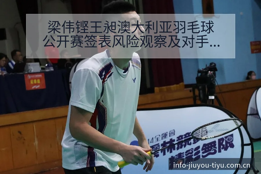 梁伟铿王昶澳大利亚羽毛球公开赛签表风险观察及对手分析 - 九游官网CN直播投注推荐